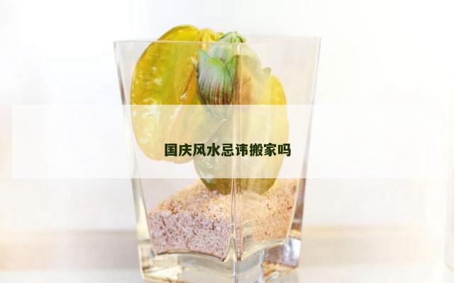 国庆风水忌讳搬家吗