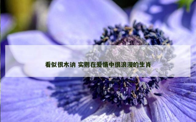 看似很木讷 实则在爱情中很浪漫的生肖