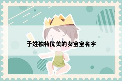 于姓独特优美的女宝宝名字