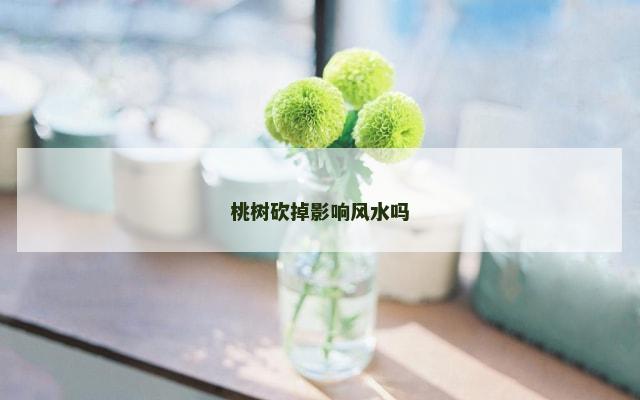 桃树砍掉影响风水吗