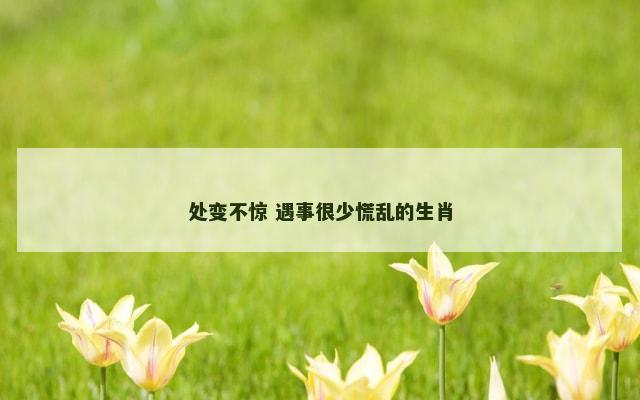 处变不惊 遇事很少慌乱的生肖