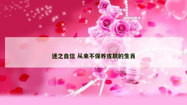 迷之自信 从来不保养皮肤的生肖