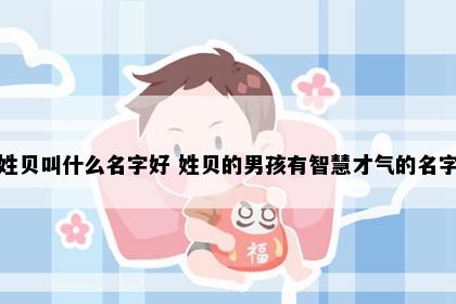 姓贝叫什么名字好 姓贝的男孩有智慧才气的名字