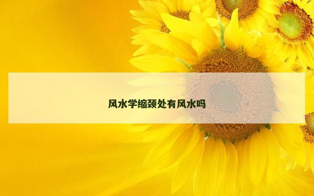 风水学缩颈处有风水吗