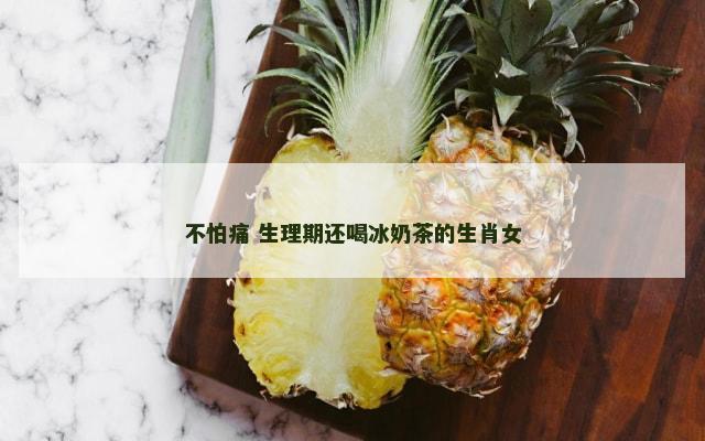 不怕痛 生理期还喝冰奶茶的生肖女
