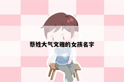 蔡姓大气文雅的女孩名字