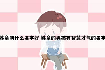 姓童叫什么名字好 姓童的男孩有智慧才气的名字