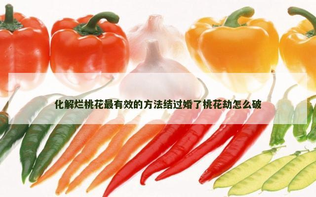 化解烂桃花最有效的方法结过婚了桃花劫怎么破