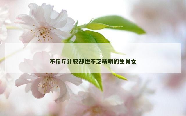 不斤斤计较却也不乏精明的生肖女