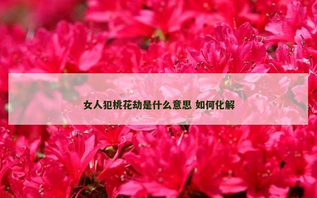 女人犯桃花劫是什么意思 如何化解