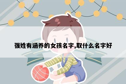 强姓有涵养的女孩名字,取什么名字好