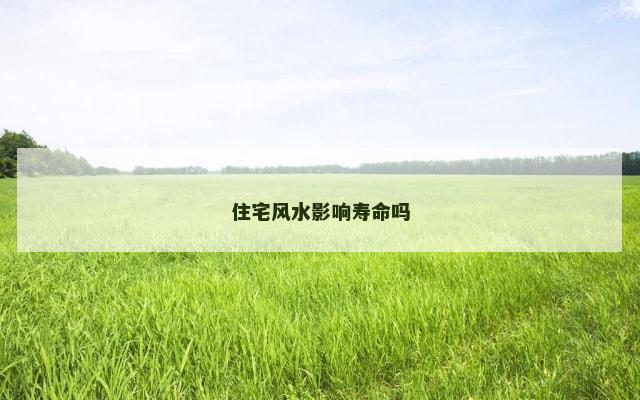住宅风水影响寿命吗