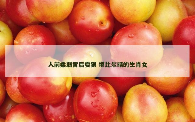 人前柔弱背后耍狠 堪比尔晴的生肖女