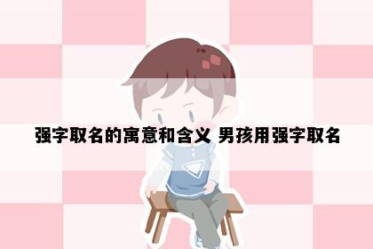 强字取名的寓意和含义 男孩用强字取名