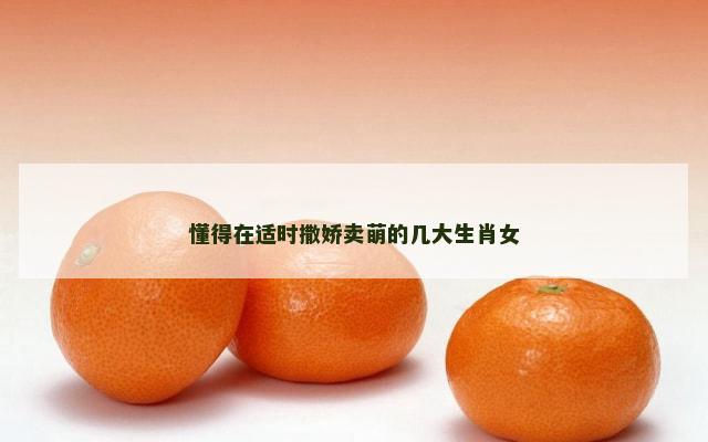 懂得在适时撒娇卖萌的几大生肖女