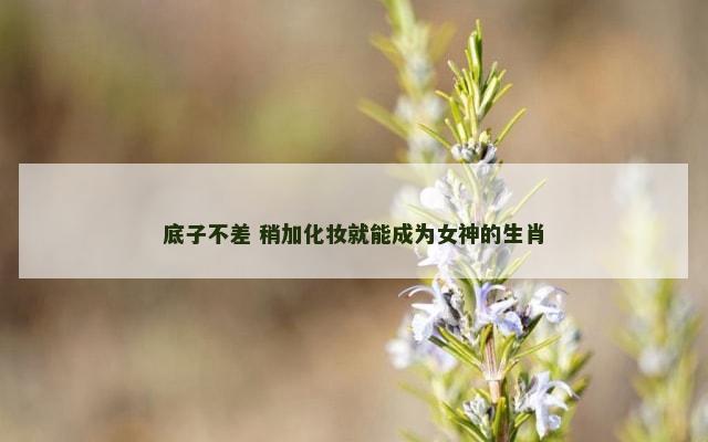 底子不差 稍加化妆就能成为女神的生肖