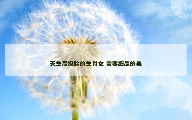 天生高级脸的生肖女 需要细品的美