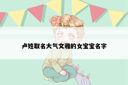卢姓取名大气文雅的女宝宝名字