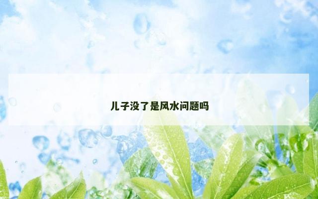 儿子没了是风水问题吗