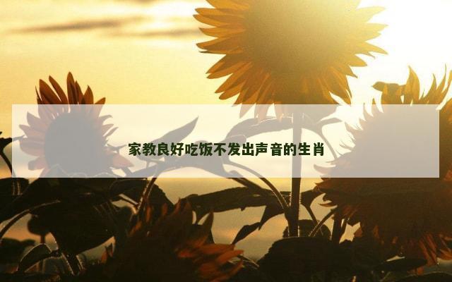 家教良好吃饭不发出声音的生肖