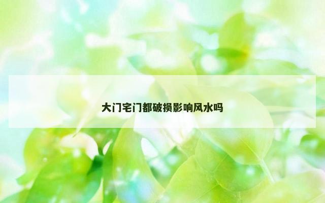 大门宅门都破损影响风水吗