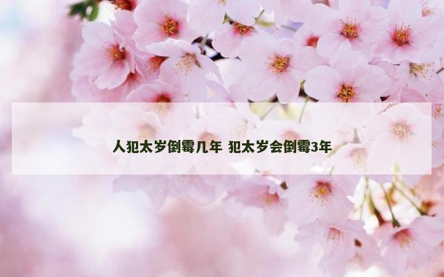 人犯太岁倒霉几年 犯太岁会倒霉3年