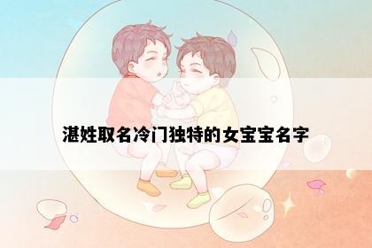 湛姓取名冷门独特的女宝宝名字