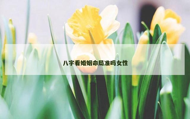 八字看婚姻命局准吗女性
