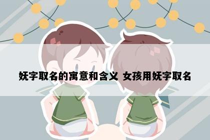 妩字取名的寓意和含义 女孩用妩字取名