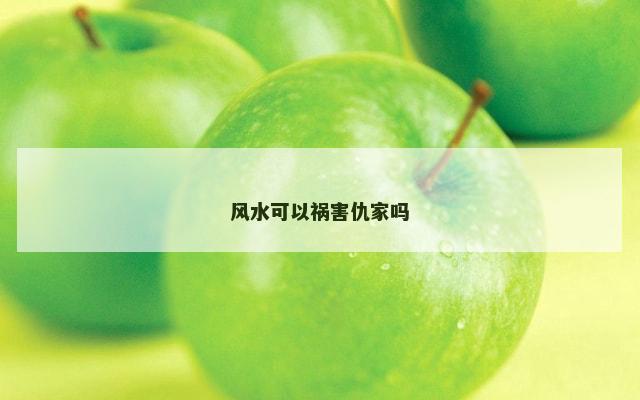 风水可以祸害仇家吗