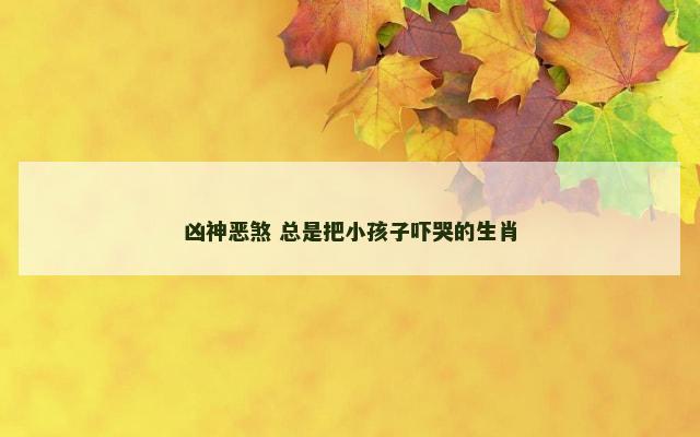 凶神恶煞 总是把小孩子吓哭的生肖
