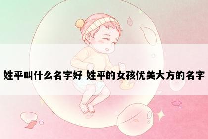 姓平叫什么名字好 姓平的女孩优美大方的名字