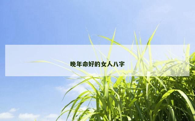 晚年命好的女人八字