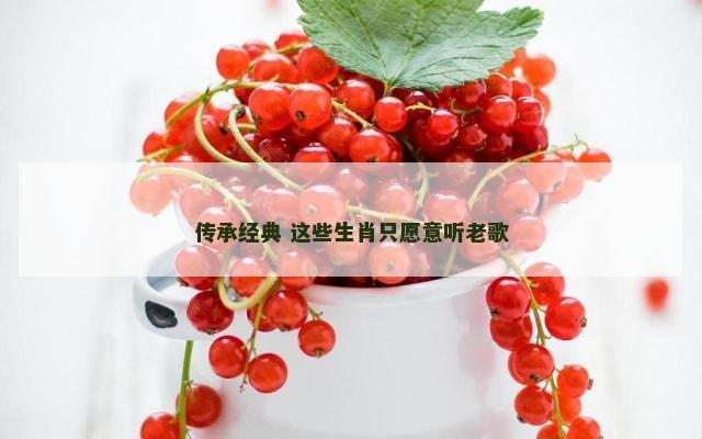 传承经典 这些生肖只愿意听老歌