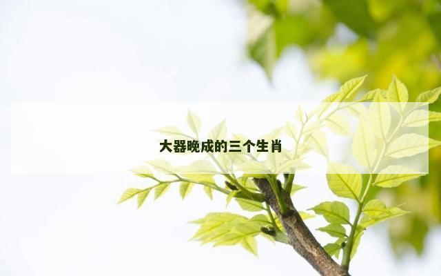 大器晚成的三个生肖