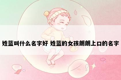 姓蓝叫什么名字好 姓蓝的女孩朗朗上口的名字