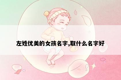 左姓优美的女孩名字,取什么名字好