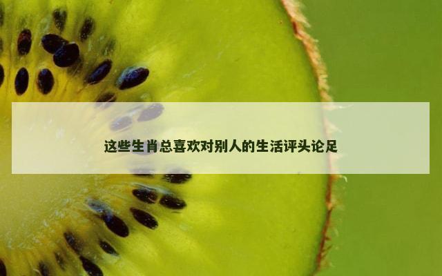 这些生肖总喜欢对别人的生活评头论足