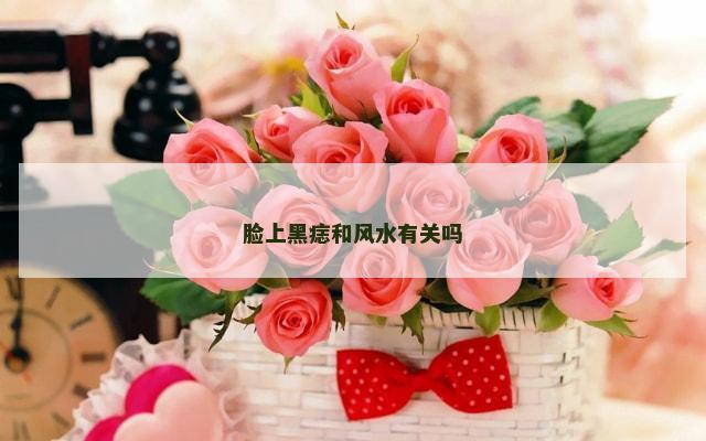 脸上黑痣和风水有关吗