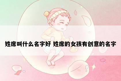 姓席叫什么名字好 姓席的女孩有创意的名字