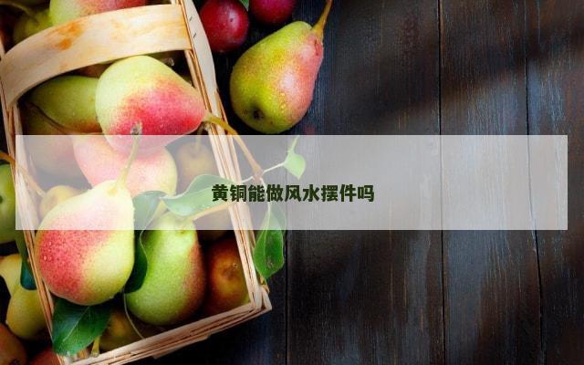 黄铜能做风水摆件吗