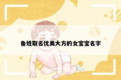鲁姓取名优美大方的女宝宝名字