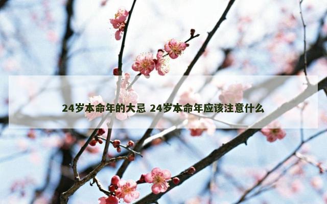24岁本命年的大忌 24岁本命年应该注意什么