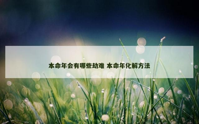 本命年会有哪些劫难 本命年化解方法