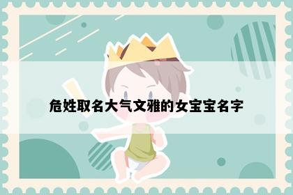 危姓取名大气文雅的女宝宝名字