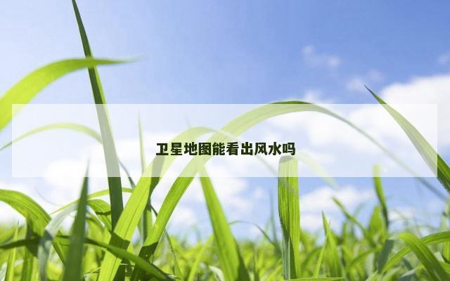 卫星地图能看出风水吗