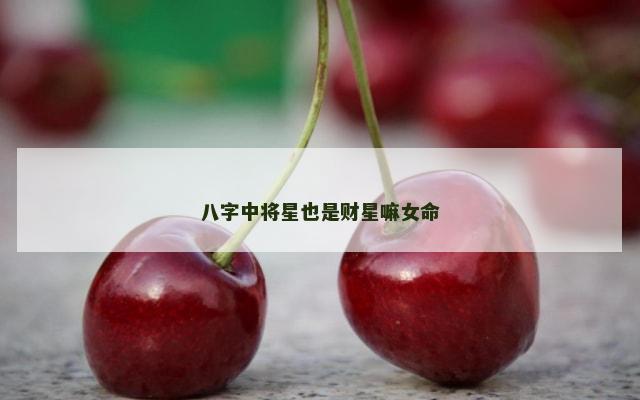 八字中将星也是财星嘛女命