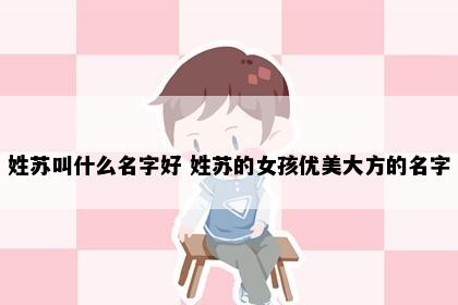姓苏叫什么名字好 姓苏的女孩优美大方的名字