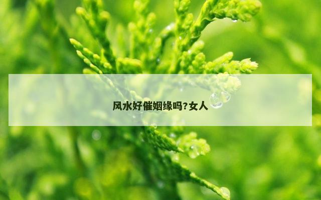风水好催姻缘吗?女人