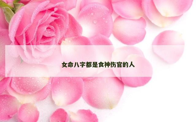 女命八字都是食神伤官的人